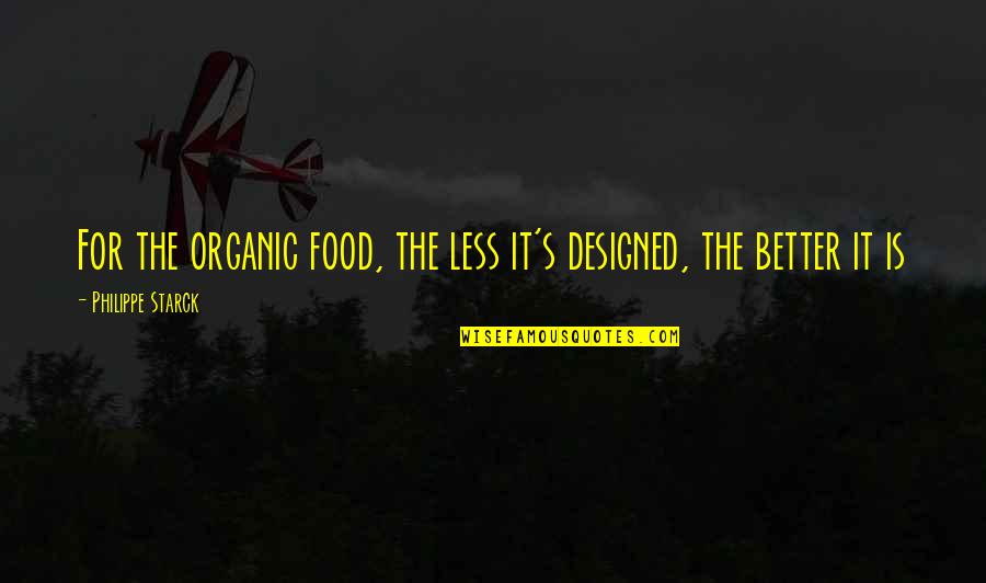 Starck Quotes By Philippe Starck: For the organic food, the less it's designed,