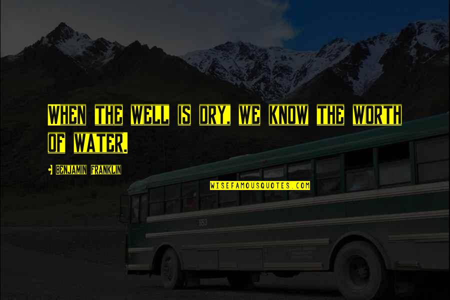 Starcke Wet Dry Quotes By Benjamin Franklin: When the well is dry, we know the Starcke Wet Dry Quotes By Benjamin Franklin: When the well is dry, we know the