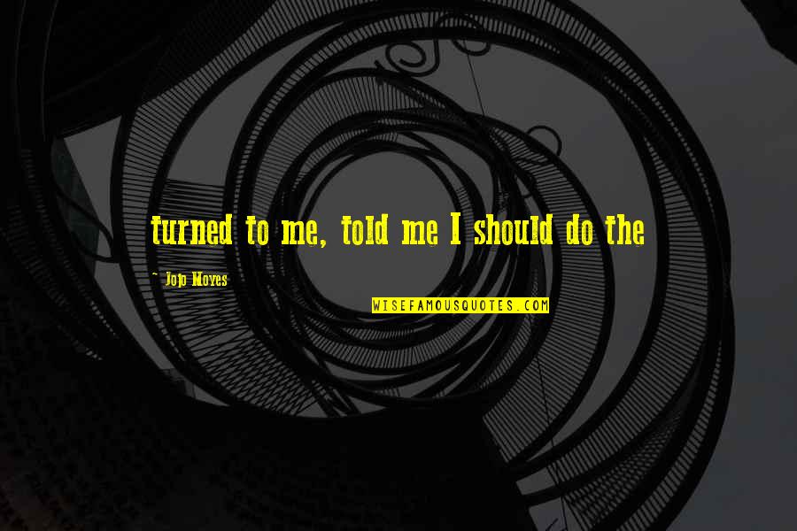 Starclans Light Quotes By Jojo Moyes: turned to me, told me I should do Starclans Light Quotes By Jojo Moyes: turned to me, told me I should do