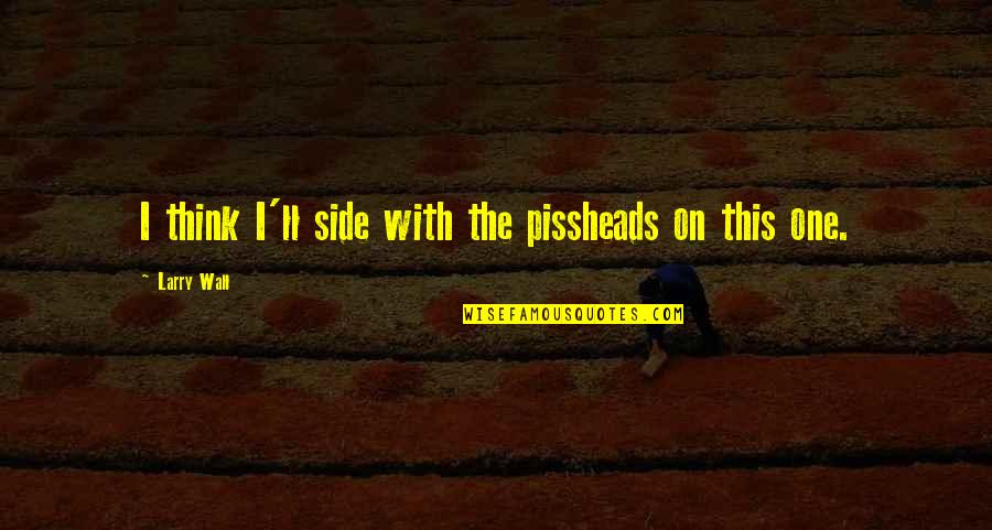 Starcraft Hydralisk Quotes By Larry Wall: I think I'll side with the pissheads on Starcraft Hydralisk Quotes By Larry Wall: I think I'll side with the pissheads on