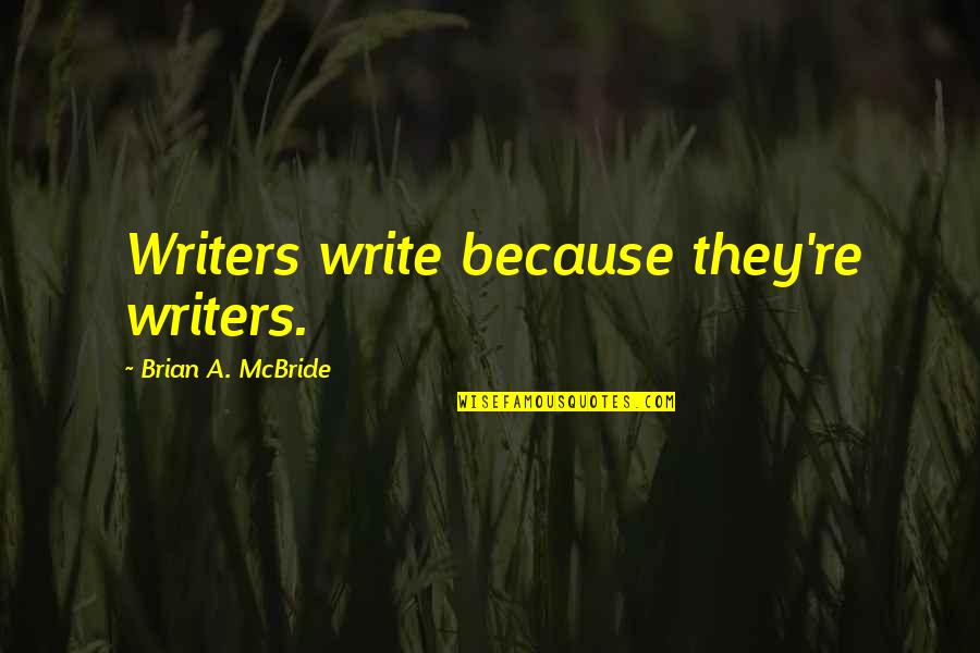 Starcrafters Quotes By Brian A. McBride: Writers write because they're writers. Starcrafters Quotes By Brian A. McBride: Writers write because they're writers.