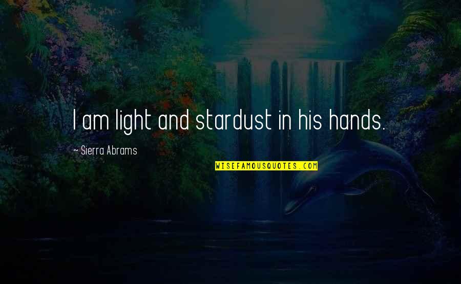 Stardust Love Quotes By Sierra Abrams: I am light and stardust in his hands.