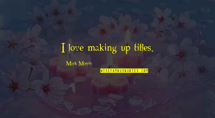 Stardust Memories Quotes By Mark Morris: I love making up titles. Stardust Memories Quotes By Mark Morris: I love making up titles.