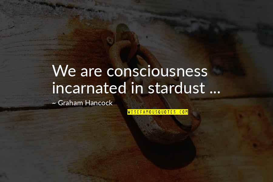 Stardust To Stardust Quotes By Graham Hancock: We are consciousness incarnated in stardust ...