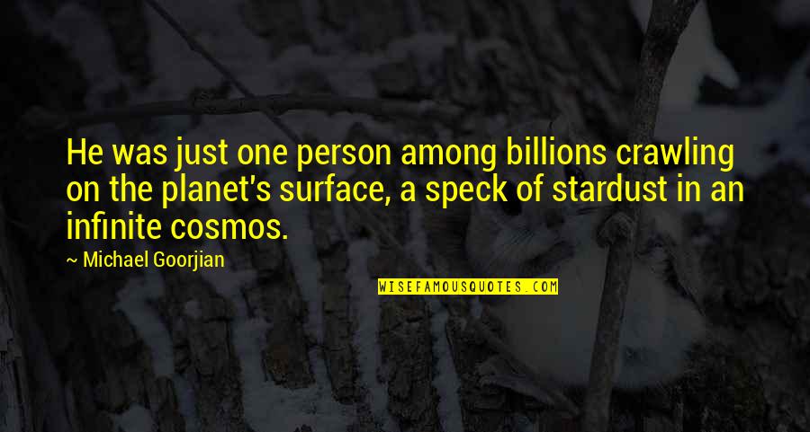 Stardust To Stardust Quotes By Michael Goorjian: He was just one person among billions crawling Stardust To Stardust Quotes By Michael Goorjian: He was just one person among billions crawling