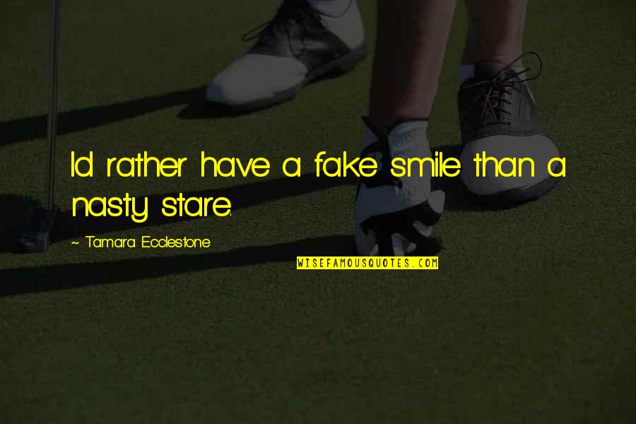 Stare And Smile Quotes By Tamara Ecclestone: Id rather have a fake smile than a