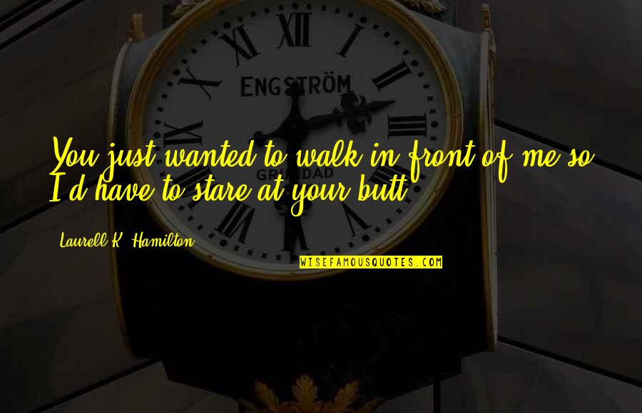 Stare At You Quotes By Laurell K. Hamilton: You just wanted to walk in front of