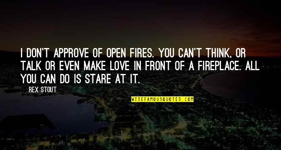 Stare At You Quotes By Rex Stout: I don't approve of open fires. You can't