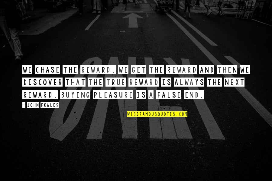 Stare Decisis Quotes By John Fowles: We chase the reward, we get the reward Stare Decisis Quotes By John Fowles: We chase the reward, we get the reward