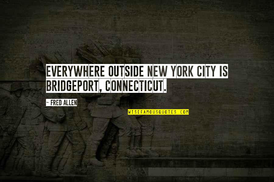 Stare Down Kid Quotes By Fred Allen: Everywhere outside New York City is Bridgeport, Connecticut.