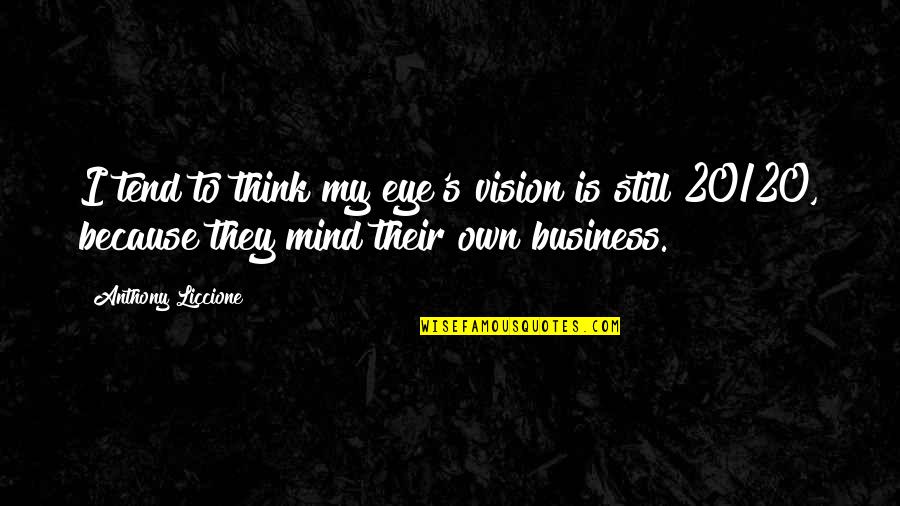 Stare Into Eyes Quotes By Anthony Liccione: I tend to think my eye's vision is Stare Into Eyes Quotes By Anthony Liccione: I tend to think my eye's vision is