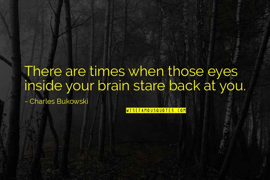 Stare Into Eyes Quotes By Charles Bukowski: There are times when those eyes inside your Stare Into Eyes Quotes By Charles Bukowski: There are times when those eyes inside your