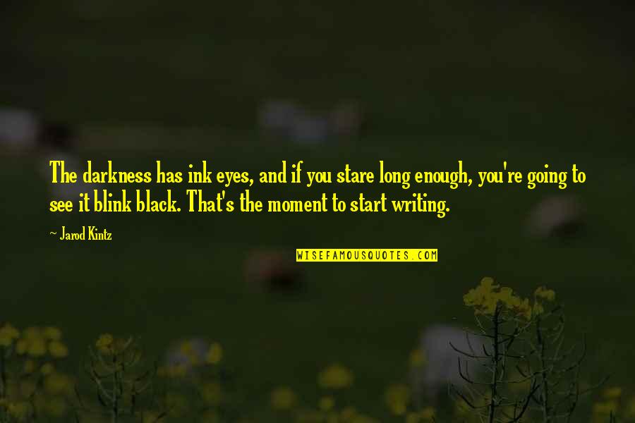 Stare Into Eyes Quotes By Jarod Kintz: The darkness has ink eyes, and if you Stare Into Eyes Quotes By Jarod Kintz: The darkness has ink eyes, and if you
