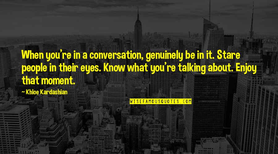 Stare Into Eyes Quotes By Khloe Kardashian: When you're in a conversation, genuinely be in Stare Into Eyes Quotes By Khloe Kardashian: When you're in a conversation, genuinely be in