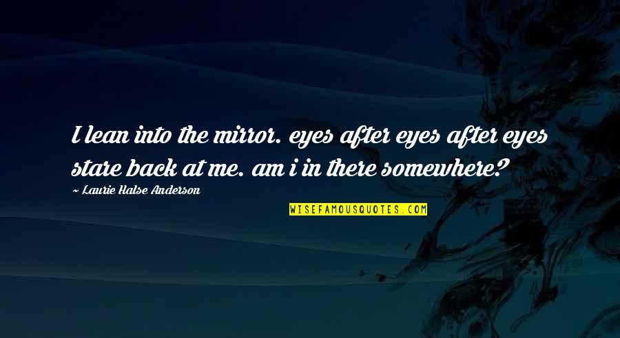 Stare Into Eyes Quotes By Laurie Halse Anderson: I lean into the mirror. eyes after eyes Stare Into Eyes Quotes By Laurie Halse Anderson: I lean into the mirror. eyes after eyes