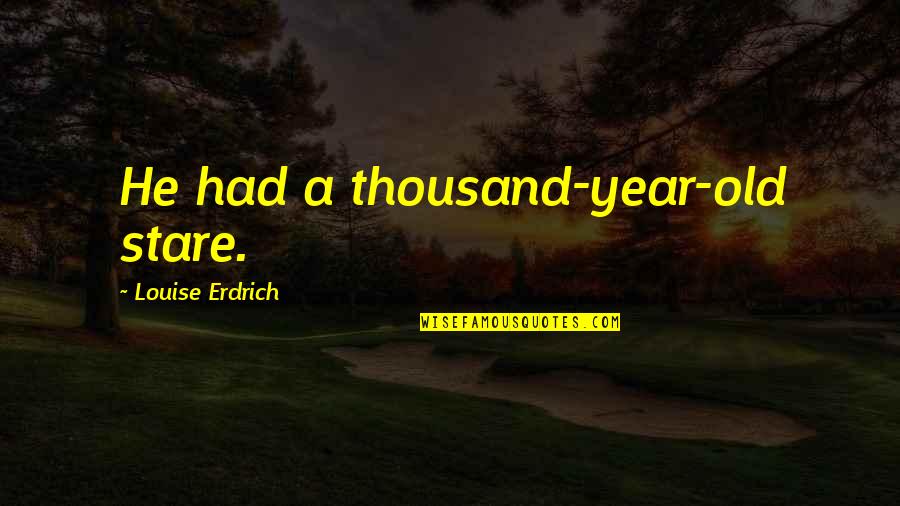 Stare Into Eyes Quotes By Louise Erdrich: He had a thousand-year-old stare. Stare Into Eyes Quotes By Louise Erdrich: He had a thousand-year-old stare.