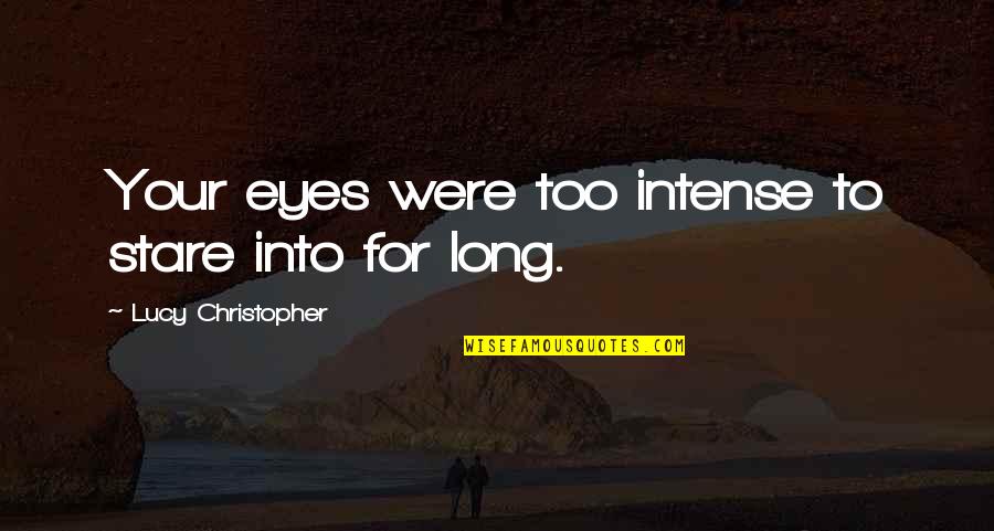 Stare Into Eyes Quotes By Lucy Christopher: Your eyes were too intense to stare into Stare Into Eyes Quotes By Lucy Christopher: Your eyes were too intense to stare into