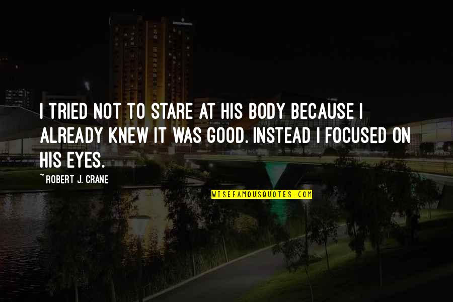 Stare Into Eyes Quotes By Robert J. Crane: I tried not to stare at his body Stare Into Eyes Quotes By Robert J. Crane: I tried not to stare at his body