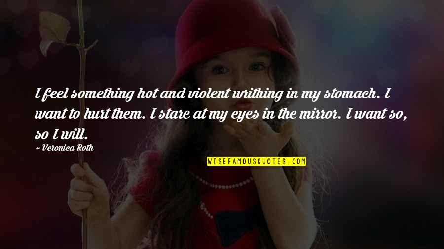 Stare Into Eyes Quotes By Veronica Roth: I feel something hot and violent writhing in Stare Into Eyes Quotes By Veronica Roth: I feel something hot and violent writhing in