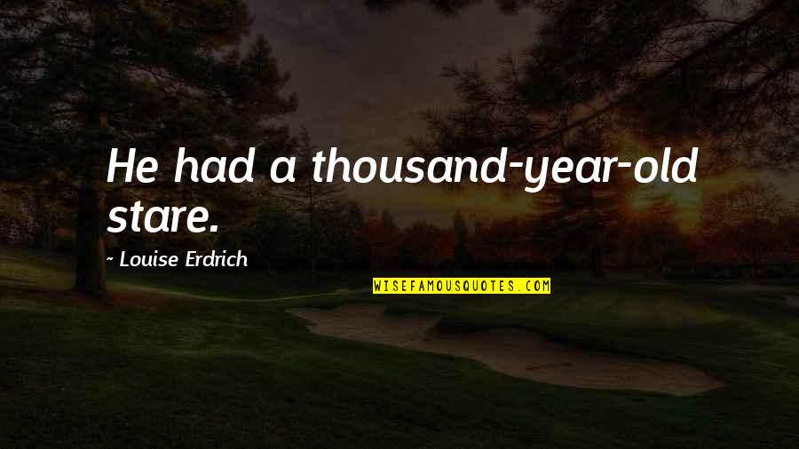 Stare Into My Soul Quotes By Louise Erdrich: He had a thousand-year-old stare.