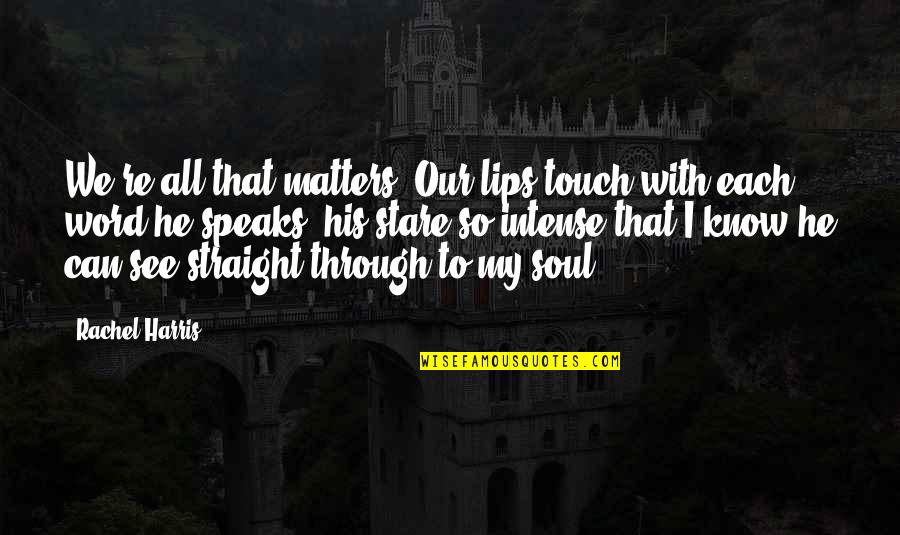 Stare Into My Soul Quotes By Rachel Harris: We're all that matters. Our lips touch with