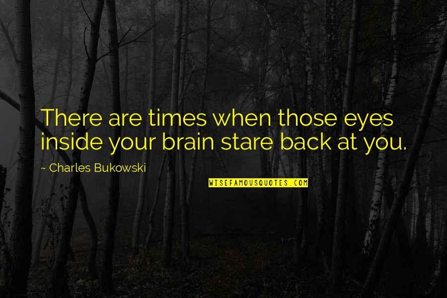 Stare Into Your Eyes Quotes By Charles Bukowski: There are times when those eyes inside your