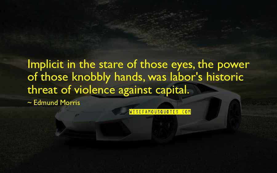 Stare Into Your Eyes Quotes By Edmund Morris: Implicit in the stare of those eyes, the