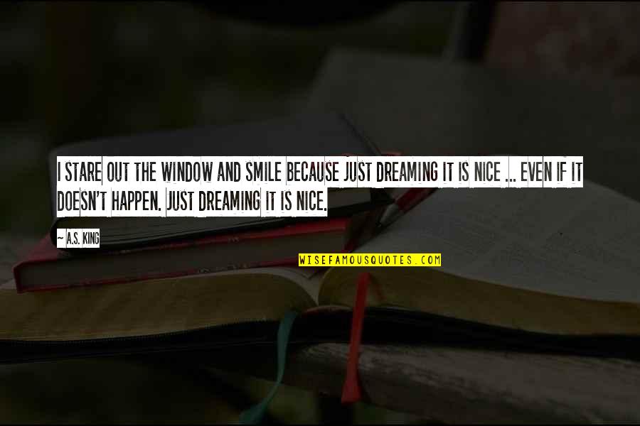 Stare Quotes By A.S. King: I stare out the window and smile because