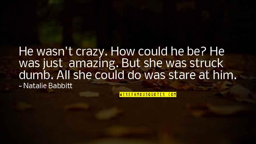 Stare Quotes By Natalie Babbitt: He wasn't crazy. How could he be? He