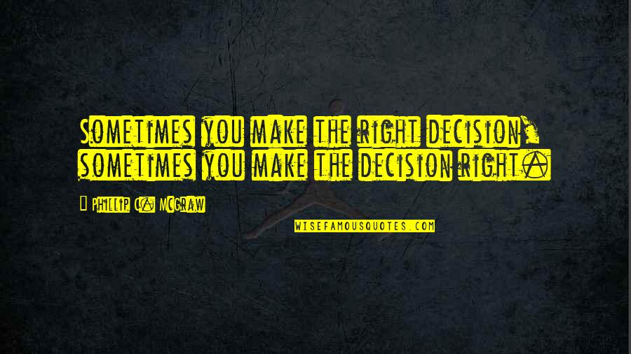 Stareigrice Quotes By Phillip C. McGraw: Sometimes you make the right decision, sometimes you Stareigrice Quotes By Phillip C. McGraw: Sometimes you make the right decision, sometimes you