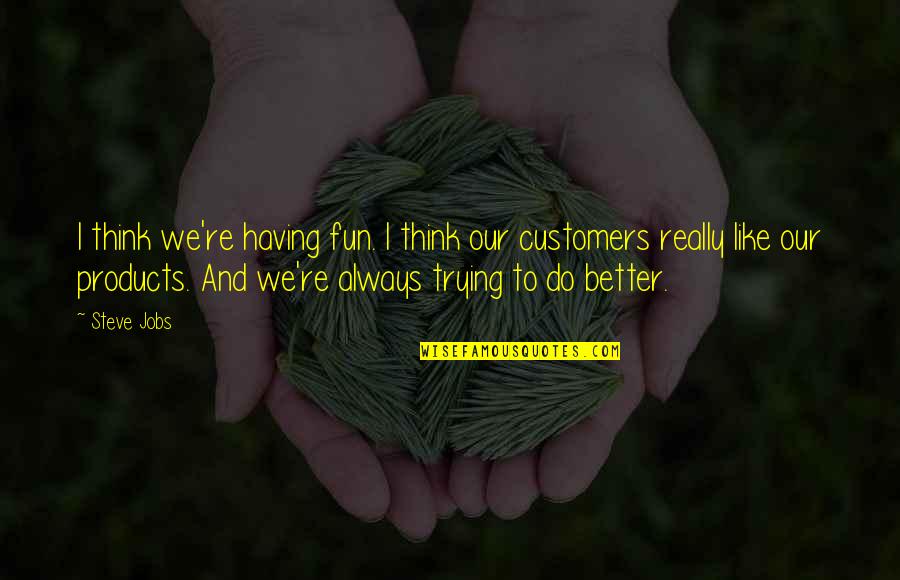 Stareigrice Quotes By Steve Jobs: I think we're having fun. I think our Stareigrice Quotes By Steve Jobs: I think we're having fun. I think our
