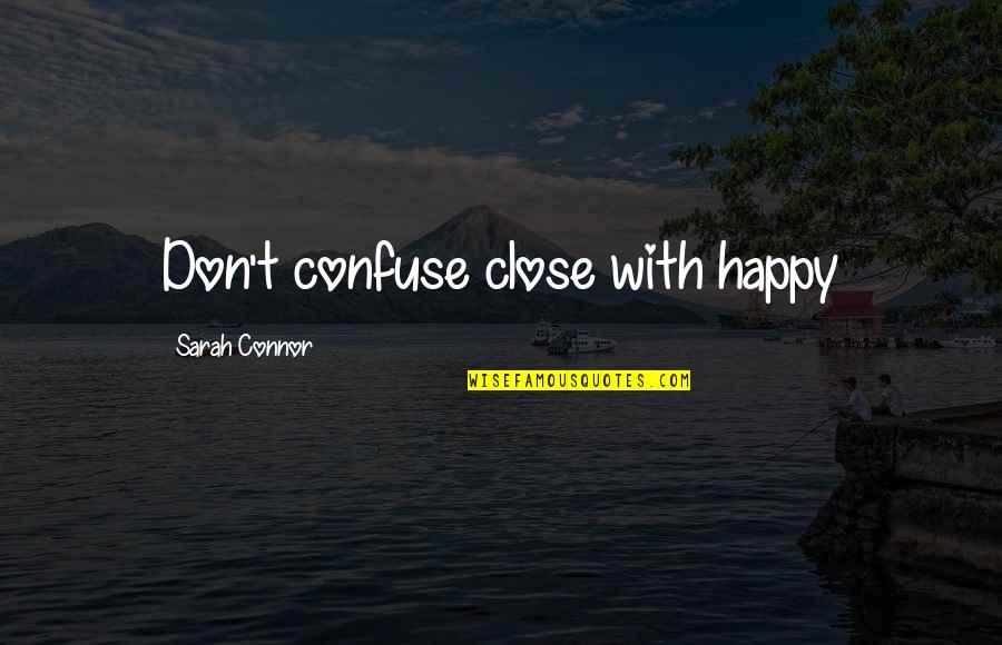 Starers Quotes By Sarah Connor: Don't confuse close with happy