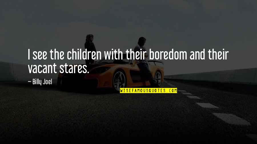 Stares You Quotes By Billy Joel: I see the children with their boredom and