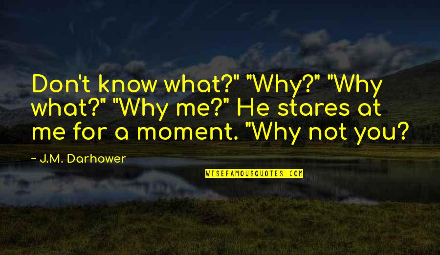 Stares You Quotes By J.M. Darhower: Don't know what?" "Why?" "Why what?" "Why me?"