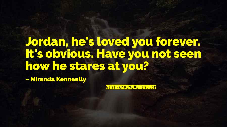 Stares You Quotes By Miranda Kenneally: Jordan, he's loved you forever. It's obvious. Have Stares You Quotes By Miranda Kenneally: Jordan, he's loved you forever. It's obvious. Have
