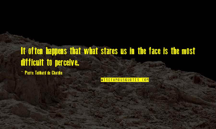 Stares You Quotes By Pierre Teilhard De Chardin: It often happens that what stares us in