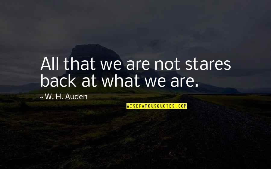 Stares You Quotes By W. H. Auden: All that we are not stares back at