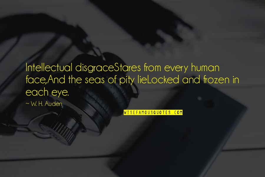 Stares You Quotes By W. H. Auden: Intellectual disgraceStares from every human face,And the seas