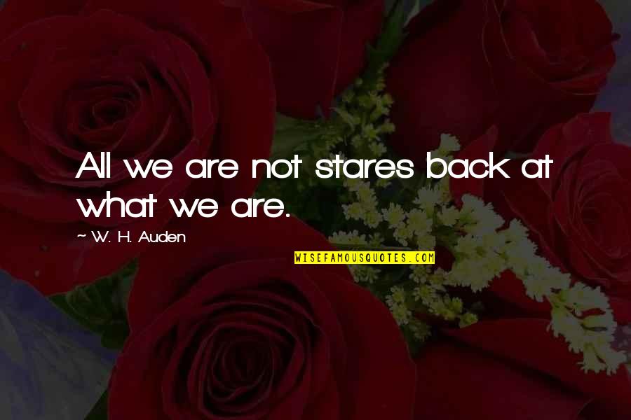 Stares You Quotes By W. H. Auden: All we are not stares back at what