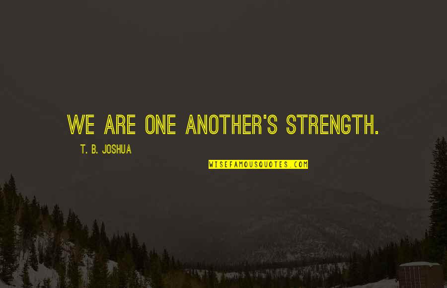 Starfield Library Quotes By T. B. Joshua: We are one another's strength.