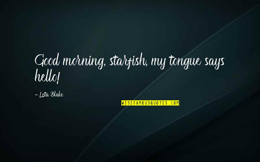 Starfish Quotes By Leta Blake: Good morning, starfish, my tongue says hello! Starfish Quotes By Leta Blake: Good morning, starfish, my tongue says hello!