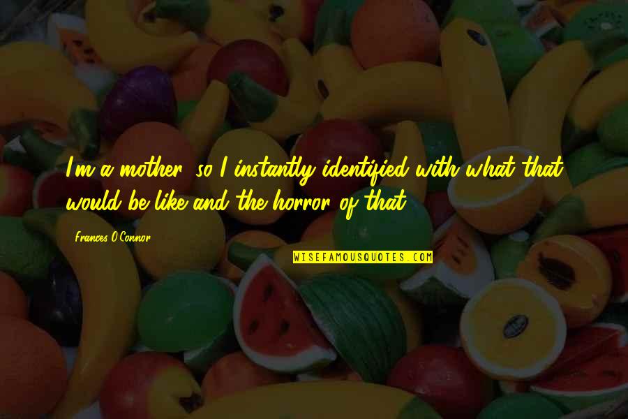 Stargate Memorable Quotes By Frances O'Connor: I'm a mother, so I instantly identified with Stargate Memorable Quotes By Frances O'Connor: I'm a mother, so I instantly identified with