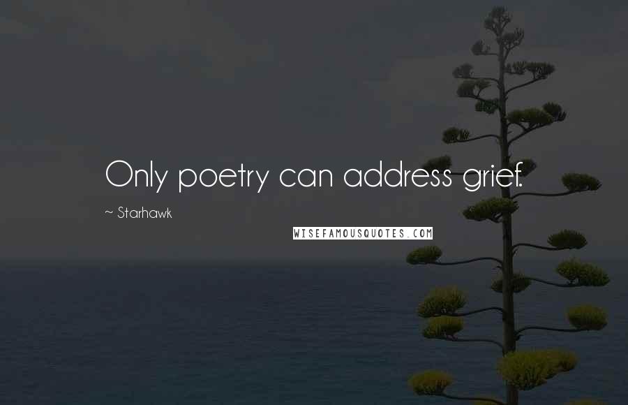 Starhawk quotes: Only poetry can address grief.