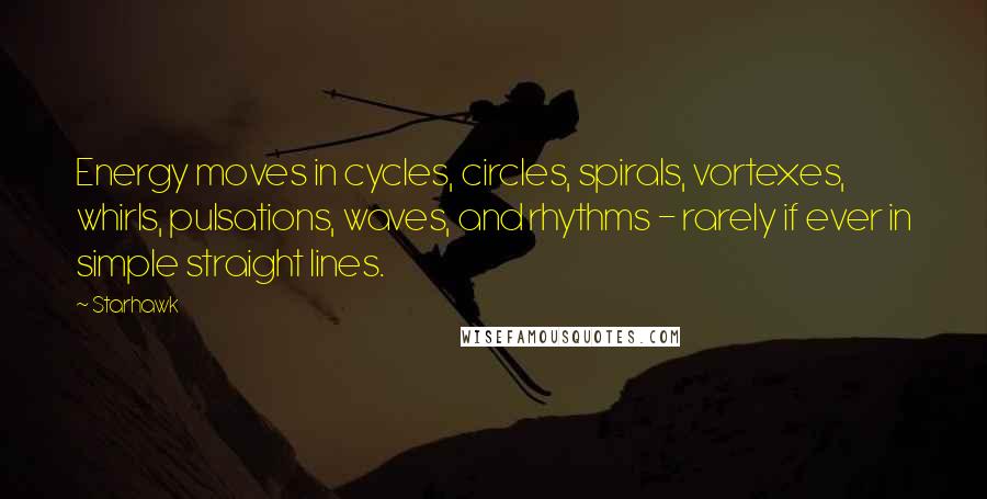 Starhawk quotes: Energy moves in cycles, circles, spirals, vortexes, whirls, pulsations, waves, and rhythms - rarely if ever in simple straight lines.