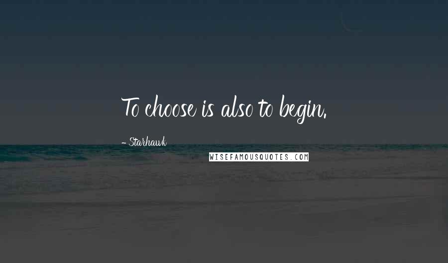 Starhawk quotes: To choose is also to begin.