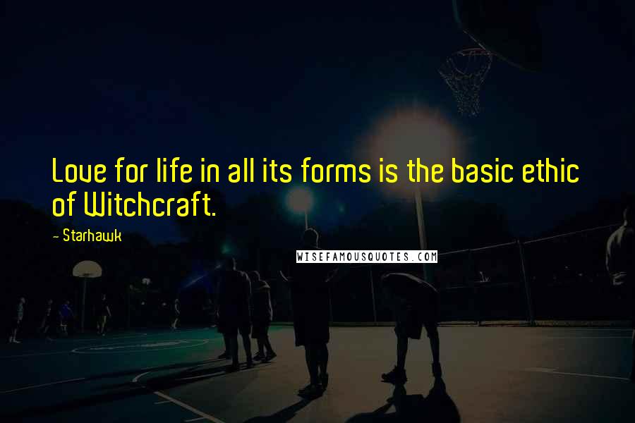 Starhawk quotes: Love for life in all its forms is the basic ethic of Witchcraft.