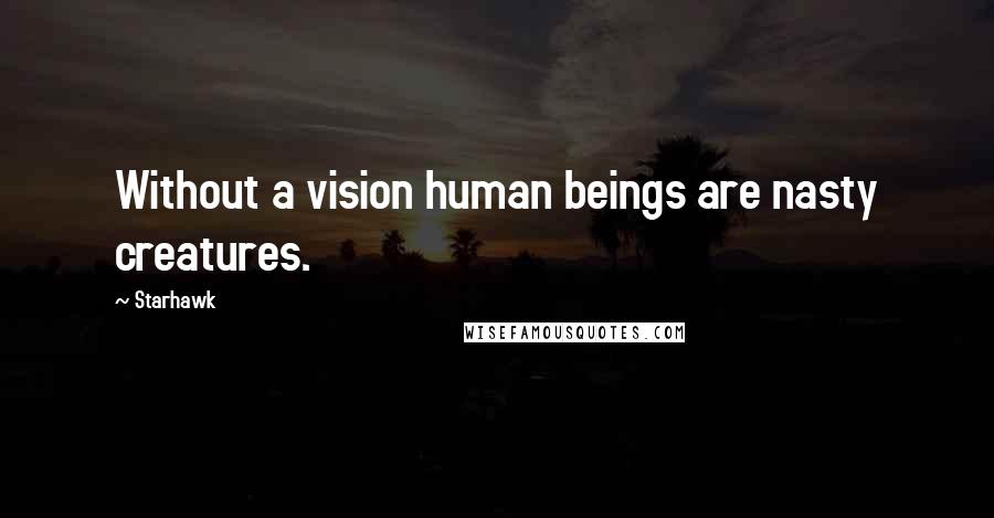 Starhawk quotes: Without a vision human beings are nasty creatures.