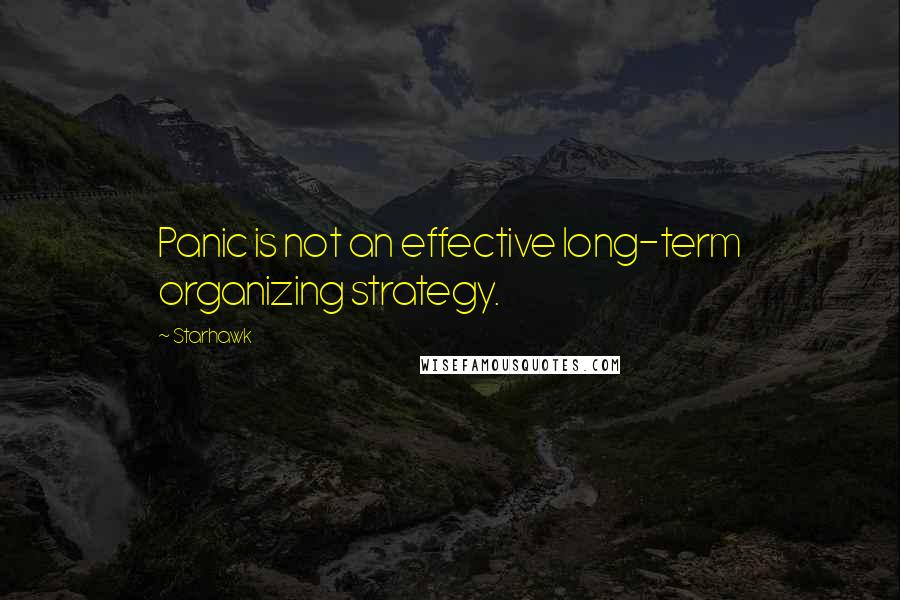Starhawk quotes: Panic is not an effective long-term organizing strategy.