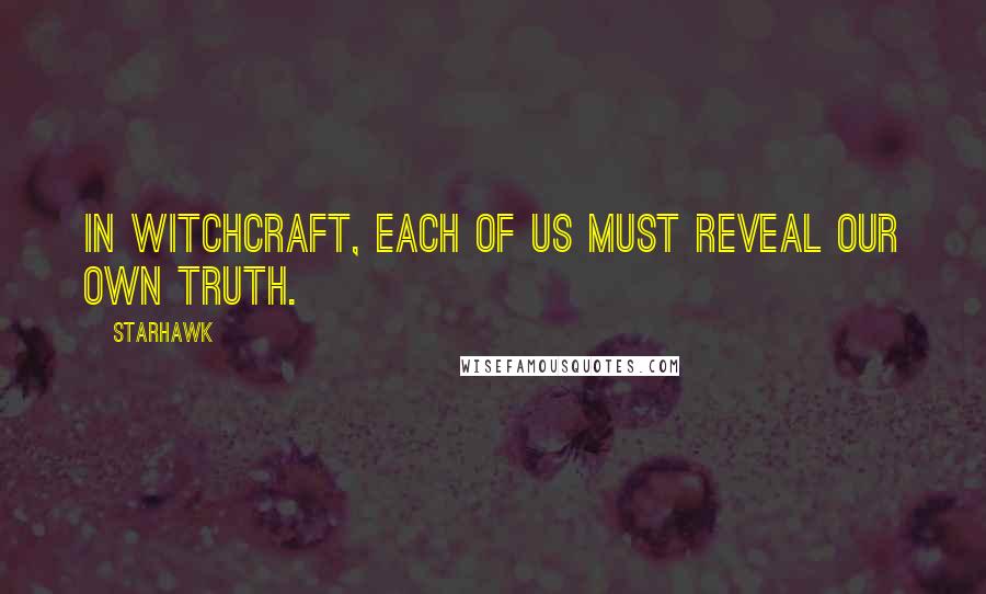 Starhawk quotes: In Witchcraft, each of us must reveal our own truth.