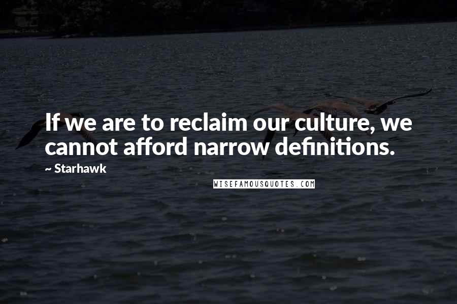 Starhawk quotes: If we are to reclaim our culture, we cannot afford narrow definitions.